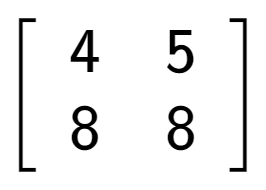 A LaTex expression showing \left[ {\begin{array} {cc} 4 & 5 \\ 8 & 8 \end{array} } \right]