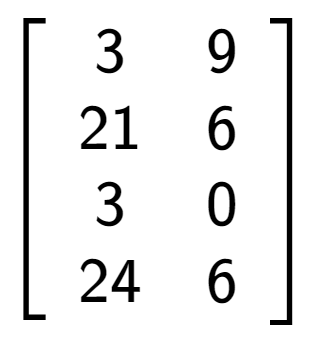 A LaTex expression showing \left[ {\begin{array} {cccc} 3 & 9 \\ 21 & 6 \\ 3 & 0 \\ 24 & 6 \end{array} } \right]