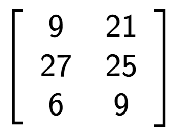A LaTex expression showing \left[ {\begin{array} {ccc} 9 & 21 \\ 27 & 25 \\ 6 & 9 \end{array} } \right]
