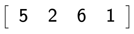 A LaTex expression showing \left[ {\begin{array} {c} 5 & 2 & 6 & 1 \end{array} } \right]