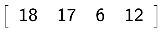 A LaTex expression showing \left[ {\begin{array} {c} 18 & 17 & 6 & 12 \end{array} } \right]