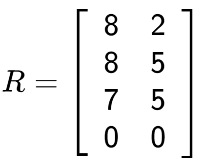 A LaTex expression showing R = \left[ {\begin{array} {cccc} 8 & 2 \\ 8 & 5 \\ 7 & 5 \\ 0 & 0 \end{array} } \right]