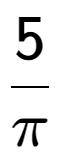 A LaTex expression showing 5 over Pi