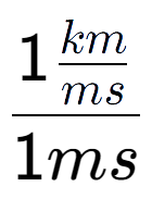 A LaTex expression showing 1\frac{km over ms }{1ms}