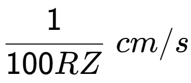 A LaTex expression showing 1 over 100RZ \;cm/s