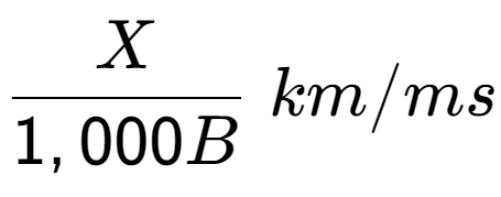 A LaTex expression showing X over 1,000B \;km/ms