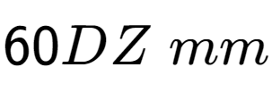 A LaTex expression showing 60DZ \;mm