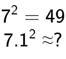 A LaTex expression showing 7 to the power of 2 = 49\\7.1 to the power of 2 \approx ?