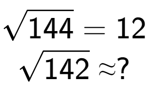 A LaTex expression showing square root of 144 = 12\\square root of 142 \approx ?