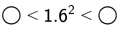 A LaTex expression showing \bigcirc < {1.6} to the power of 2 < \bigcirc