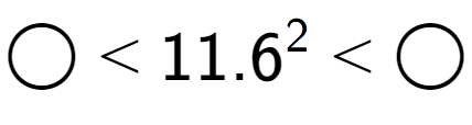 A LaTex expression showing \bigcirc < {11.6} to the power of 2 < \bigcirc