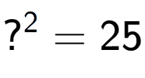 A LaTex expression showing ? to the power of 2 = 25