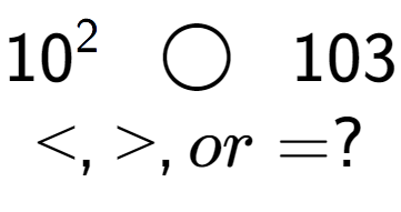 A LaTex expression showing 10 to the power of 2 \;\; \bigcirc \;\;103\\<, >, or = ?