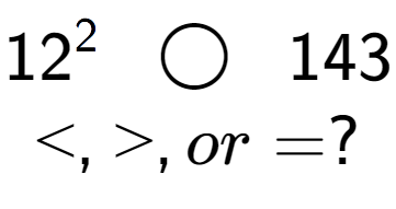 A LaTex expression showing 12 to the power of 2 \;\; \bigcirc \;\;143\\<, >, or = ?