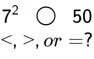 A LaTex expression showing 7 to the power of 2 \;\; \bigcirc \;\;50\\<, >, or = ?