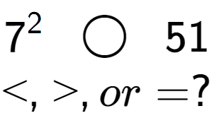 A LaTex expression showing 7 to the power of 2 \;\; \bigcirc \;\;51\\<, >, or = ?