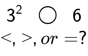 A LaTex expression showing 3 to the power of 2 \;\; \bigcirc \;\;6\\<, >, or = ?