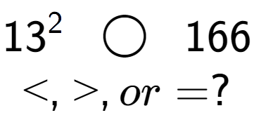 A LaTex expression showing 13 to the power of 2 \;\; \bigcirc \;\;166\\<, >, or = ?
