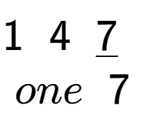 A LaTex expression showing 1\;\;4\;\;\underline{7}\;\;\\\\one\;\;7