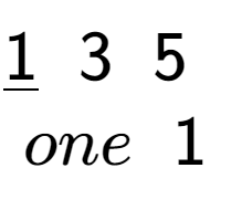 A LaTex expression showing \underline{1}\;\;3\;\;5\;\;\\\\one\;\;1