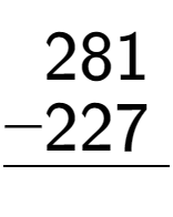 A LaTex expression showing \begin{aligned}281\hphantom{.}\\[-0.5em]\underline{-227\hphantom{.}}\end{aligned}\\