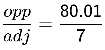 A LaTex expression showing opp over adj = 80.01 over 7