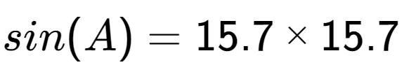 A LaTex expression showing sin(A) = 15.7 multiplied by 15.7