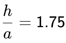 A LaTex expression showing h over a = 1.75