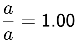 A LaTex expression showing a over a = 1.00