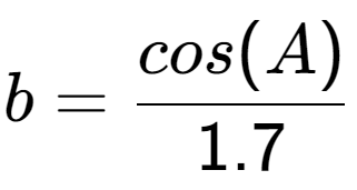 A LaTex expression showing b = cos(A) over 1.7