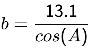 A LaTex expression showing b = 13.1 over cos(A)