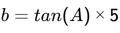 A LaTex expression showing b = {tan(A)} multiplied by 5