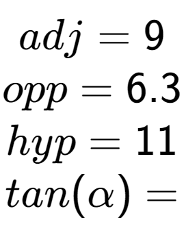 A LaTex expression showing adj = 9\\opp = 6.3\\hyp = 11\\tan(\alpha) =