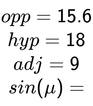 A LaTex expression showing opp = 15.6\\hyp = 18\\adj = 9\\sin(\mu) =