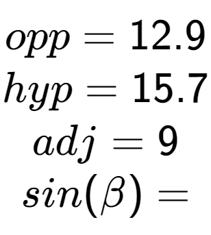 A LaTex expression showing opp = 12.9\\hyp = 15.7\\adj = 9\\sin(\beta) =