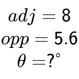 A LaTex expression showing adj = 8\\opp = 5.6\\\theta = ? to the power of circle \\