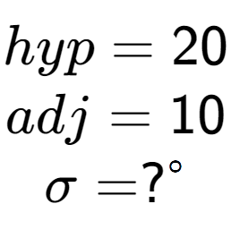 A LaTex expression showing hyp = 20\\adj = 10\\\sigma = ? to the power of circle \\