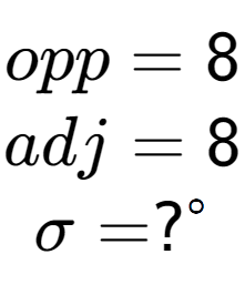 A LaTex expression showing opp = 8\\adj = 8\\\sigma = ? to the power of circle \\