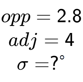 A LaTex expression showing opp = 2.8\\adj = 4\\\sigma = ? to the power of circle \\