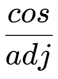 A LaTex expression showing cos over adj