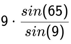 A LaTex expression showing 9 times sin(65) over sin(9)