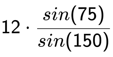 A LaTex expression showing 12 times sin(75) over sin(150)