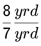 A LaTex expression showing 8 over 7 yrd over yrd