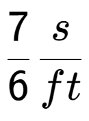 A LaTex expression showing 7 over 6 s over ft