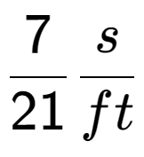 A LaTex expression showing 7 over 21 s over ft