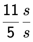 A LaTex expression showing 11 over 5 s over s