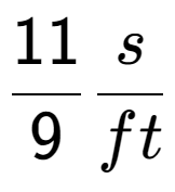 A LaTex expression showing 11 over 9 s over ft