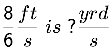 A LaTex expression showing 8 over 6 ft over s \; is \;? yrd over s