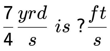 A LaTex expression showing 7 over 4 yrd over s \; is \;? ft over s