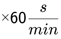 A LaTex expression showing multiplied by 60 s over min